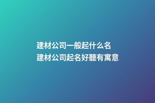 建材公司一般起什么名 建材公司起名好聽有寓意-第1張-公司起名-玄機派